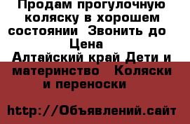 Продам прогулочную коляску в хорошем состоянии. Звонить до 21:00 › Цена ­ 500 - Алтайский край Дети и материнство » Коляски и переноски   